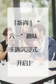 新尚｜“六一”趣味主题沉浸式开启
