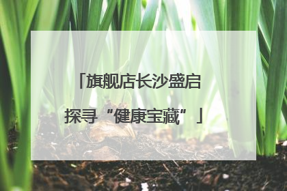 旗舰店长沙盛启 探寻“健康宝藏”