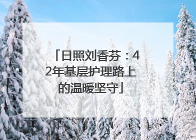 日照刘香芬：42年基层护理路上的温暖坚守