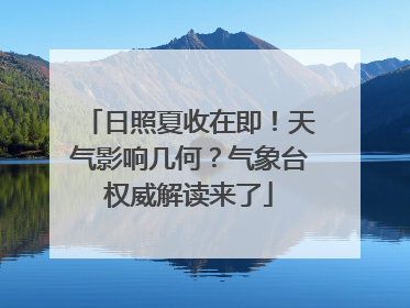 日照夏收在即！天气影响几何？气象台权威解读来了