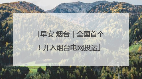 早安 烟台｜全国首个！并入烟台电网投运