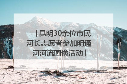 昆明30余位市民河长志愿者参加明通河河流画像活动