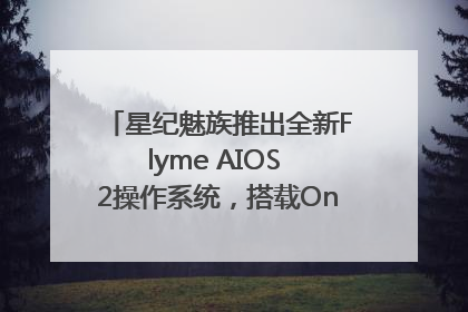 星纪魅族推出全新Flyme AIOS 2操作系统，搭载OneMind四大引擎
