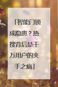 智能门锁成隐患？热搜背后是千万用户的夹手之痛