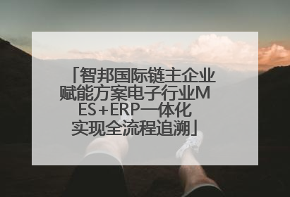 智邦国际链主企业赋能方案电子行业MES+ERP一体化实现全流程追溯