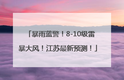 暴雨蓝警！8-10级雷暴大风！江苏最新预测！