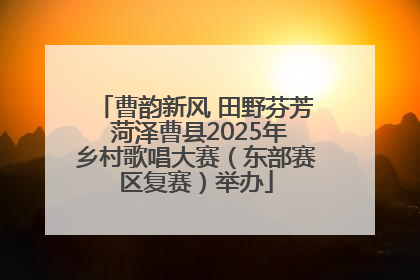 曹韵新风 田野芬芳 菏泽曹县2025年乡村歌唱大赛（东部赛区复赛）举办