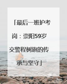 最后一班护考岗：崇阳59岁交警程树旗的传承与坚守