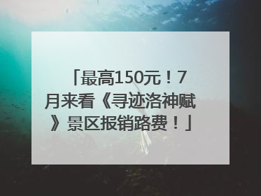 最高150元！7月来看《寻迹洛神赋》景区报销路费！