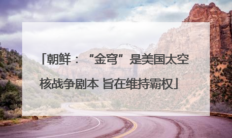 朝鲜：“金穹”是美国太空核战争剧本 旨在维持霸权