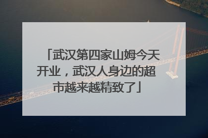 武汉第四家山姆今天开业，武汉人身边的超市越来越精致了