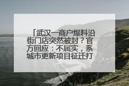 武汉一商户爆料沿街门店突然被封？官方回应：不属实，系城市更新项目征迁打围，此前已公示