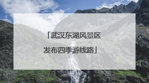 武汉东湖风景区发布四季游线路