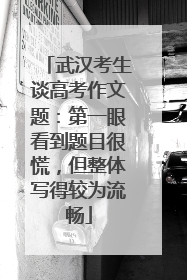 武汉考生谈高考作文题：第一眼看到题目很慌，但整体写得较为流畅