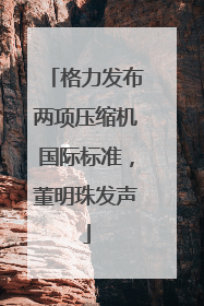 格力发布两项压缩机国际标准，董明珠发声