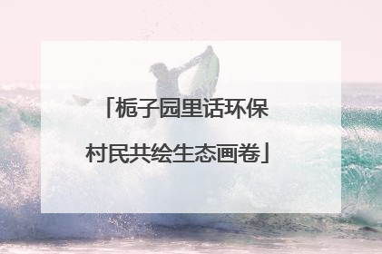 栀子园里话环保 村民共绘生态画卷