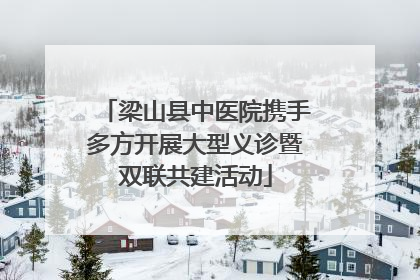 梁山县中医院携手多方开展大型义诊暨双联共建活动