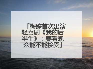 梅婷首次出演轻喜剧《我的后半生》：要看观众能不能接受