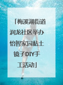 梅溪湖街道润龙社区举办怡智家园黏土镜子DIY手工活动