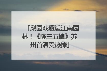 梨园戏邂逅江南园林！《陈三五娘》苏州首演受热捧