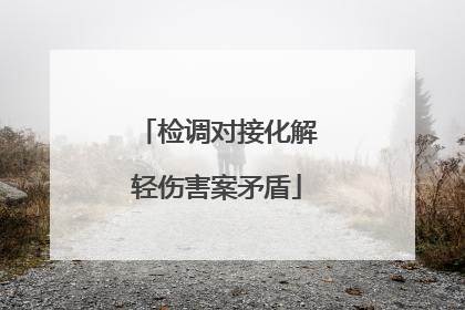 检调对接化解轻伤害案矛盾