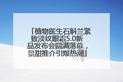 植物医生石斛兰紧致淡纹眼霜5.0新品发布会圆满落幕，景甜推介引爆热潮