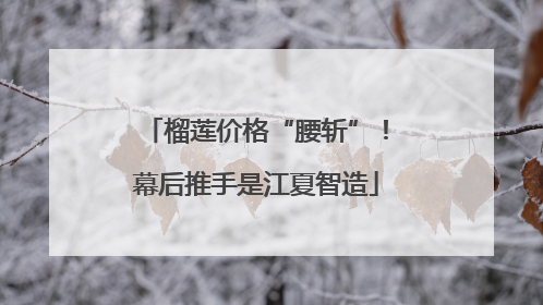 榴莲价格“腰斩”！幕后推手是江夏智造