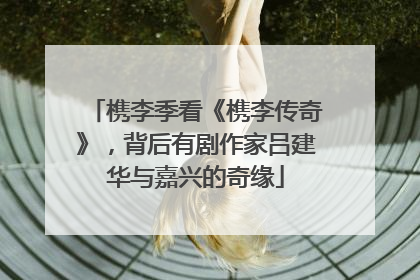 槜李季看《槜李传奇》，背后有剧作家吕建华与嘉兴的奇缘
