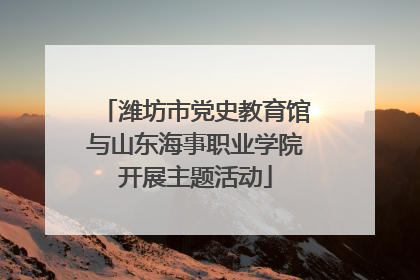 潍坊市党史教育馆与山东海事职业学院开展主题活动