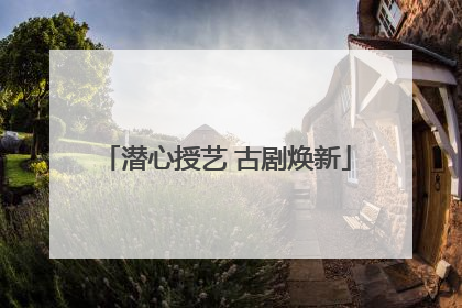 潜心授艺 古剧焕新