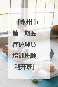 永州市第一期医疗护理员培训班顺利开班