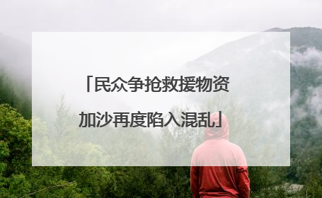 民众争抢救援物资 加沙再度陷入混乱