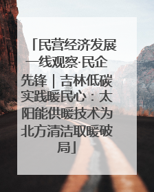 民营经济发展一线观察·民企先锋｜吉林低碳实践暖民心：太阳能供暖技术为北方清洁取暖破局