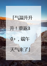 气温升升升！重返30+，端午天气来了