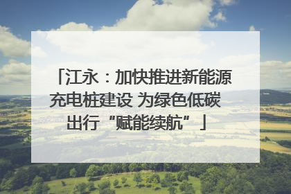 江永：加快推进新能源充电桩建设 为绿色低碳出行“赋能续航”