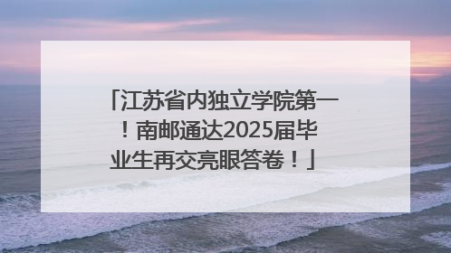 江苏省内独立学院第一！南邮通达2025届毕业生再交亮眼答卷！