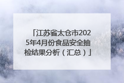 江苏省太仓市2025年4月份食品安全抽检结果分析（汇总）