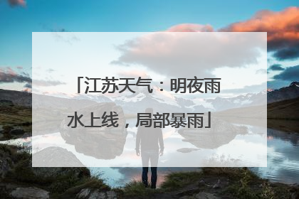 江苏天气：明夜雨水上线，局部暴雨