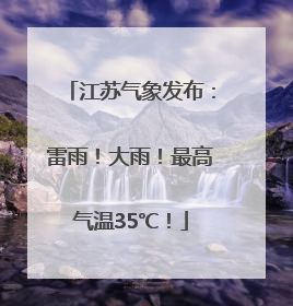 江苏气象发布：雷雨！大雨！最高气温35℃！