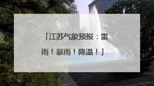 江苏气象预报：雷雨！暴雨！降温！