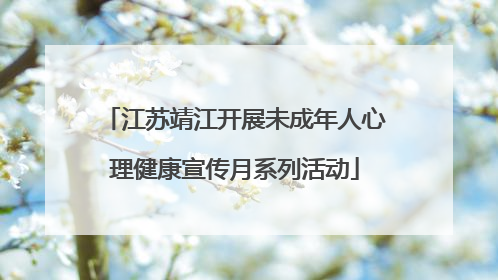 江苏靖江开展未成年人心理健康宣传月系列活动