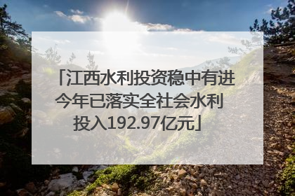 江西水利投资稳中有进 今年已落实全社会水利投入192.97亿元