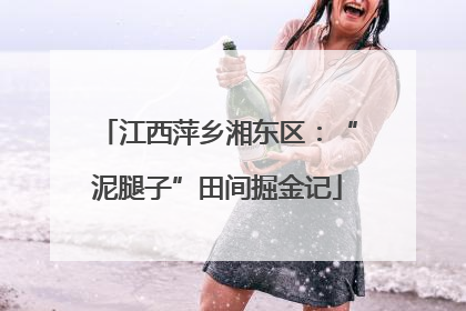 江西萍乡湘东区：“泥腿子”田间掘金记