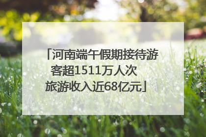 河南端午假期接待游客超1511万人次 旅游收入近68亿元