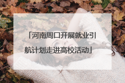 河南周口开展就业引航计划走进高校活动