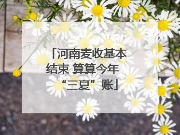 河南麦收基本结束 算算今年“三夏”账