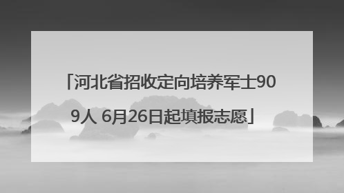 河北省招收定向培养军士909人 6月26日起填报志愿