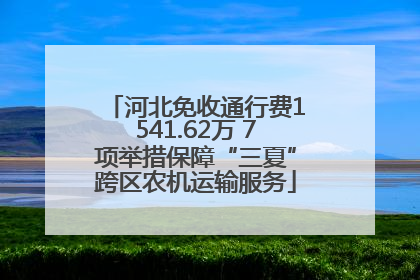 河北免收通行费1541.62万 7项举措保障“三夏”跨区农机运输服务
