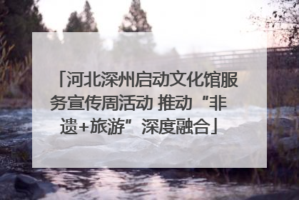 河北深州启动文化馆服务宣传周活动 推动“非遗+旅游”深度融合