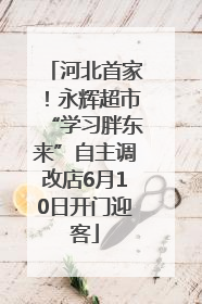 河北首家！永辉超市“学习胖东来”自主调改店6月10日开门迎客